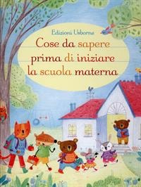 Cose da sapere prima di iniziare la scuola materna. - ed. Usborne